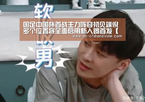 国足中国杯首战主力阵容初见端倪 多个位置将全面启用新人踢首发【c7电子娱乐】(图2) c7电子娱乐