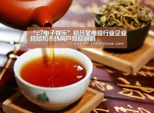 “c7电子娱乐”铝合金电缆行业企业格局和市场用户格局明晰