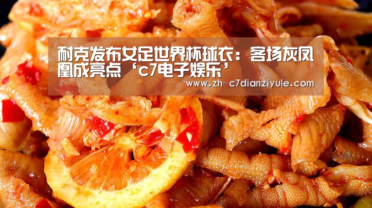 耐克发布女足世界杯球衣：客场灰凤凰成亮点‘c7电子娱乐’