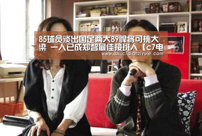 85球员淡出国足两大89悍将可挑大梁 一人已成郑智最佳接班人【c7电子娱乐】(图3) c7电子娱乐